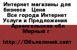 	Интернет магазины для бизнеса › Цена ­ 5000-10000 - Все города Интернет » Услуги и Предложения   . Архангельская обл.,Мирный г.